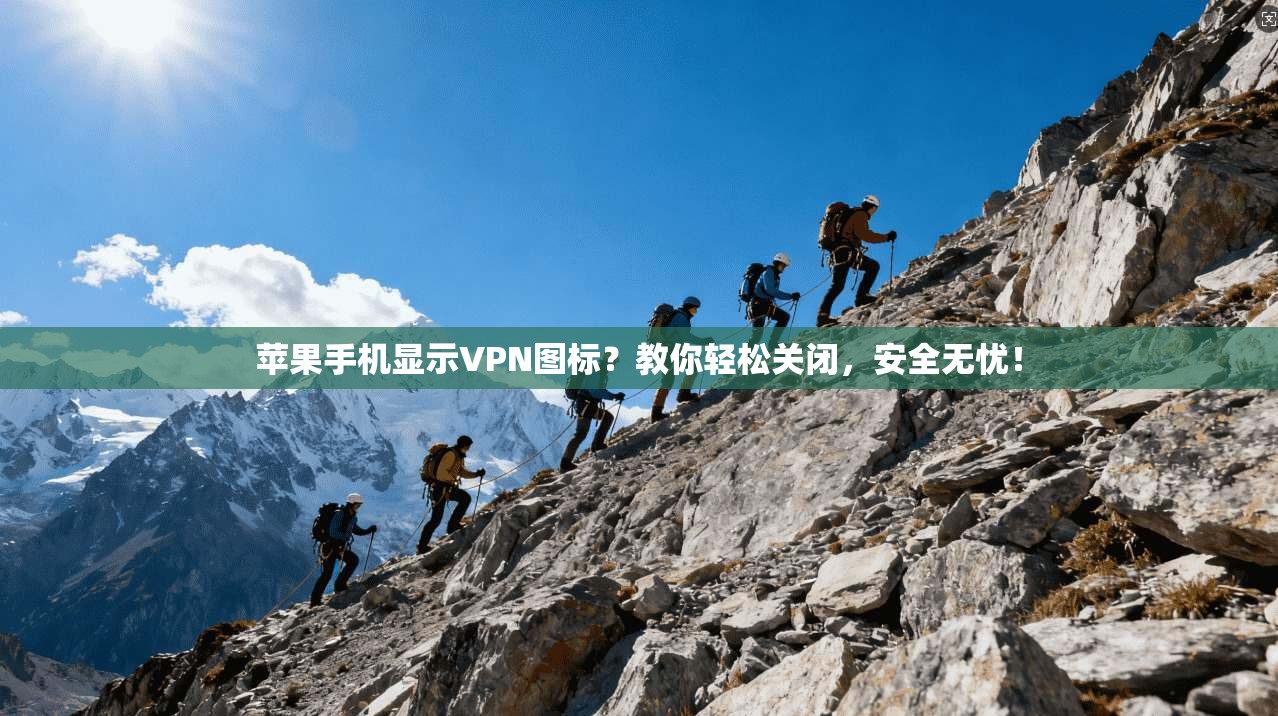 苹果手机显示VPN图标？教你轻松关闭，安全无忧！