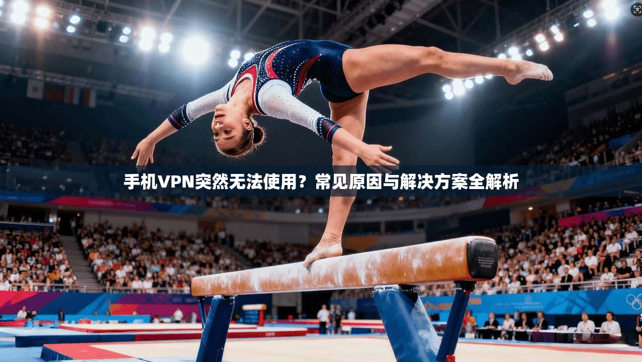 手机VPN突然无法使用?常见原因与解决方案全解析 手机VPN突然无法使用?常见原因与解决方案全解析