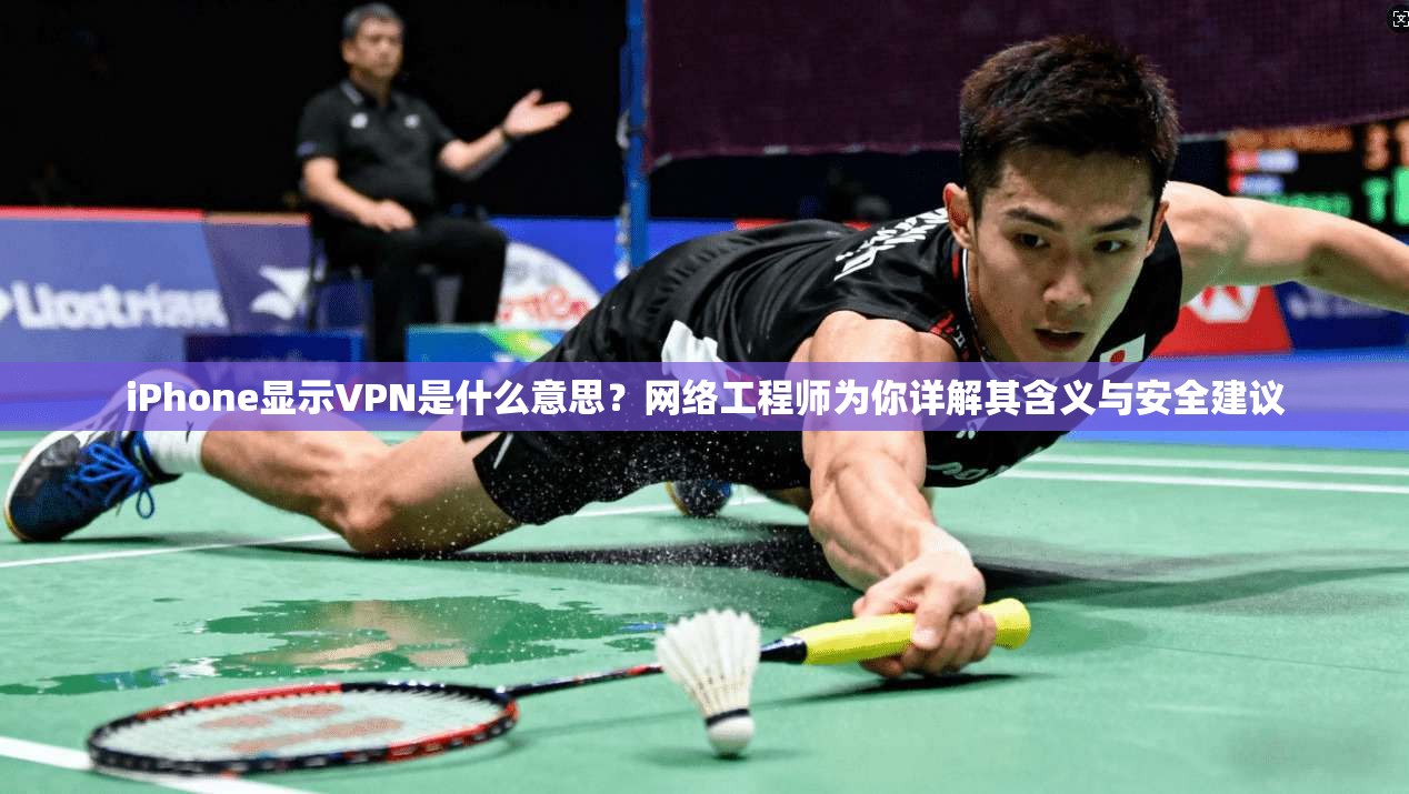 iPhone显示VPN是什么意思?网络工程师为你详解其含义与安全建议 iPhone显示VPN是什么意思?网络工程师为你详解其含义与安全建议