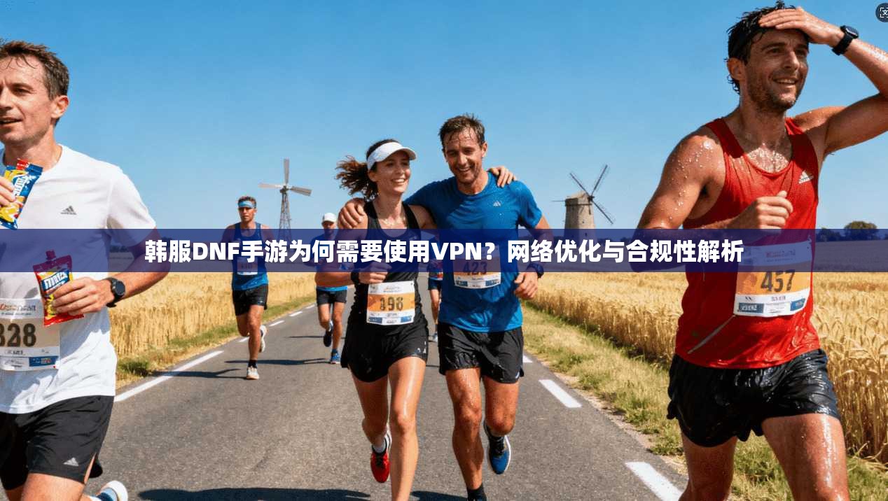 韩服DNF手游为何需要使用VPN?网络优化与合规性解析 韩服DNF手游为何需要使用VPN?网络优化与合规性解析