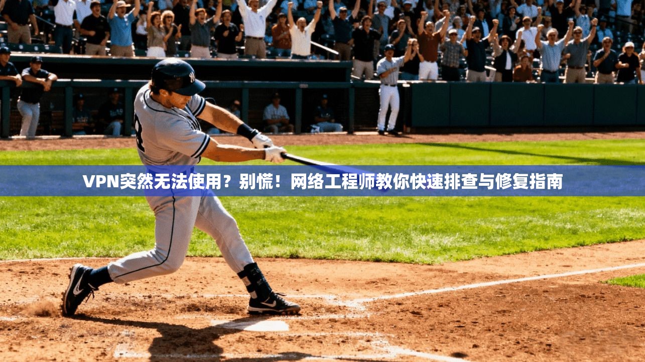 VPN突然无法使用？别慌！网络工程师教你快速排查与修复指南