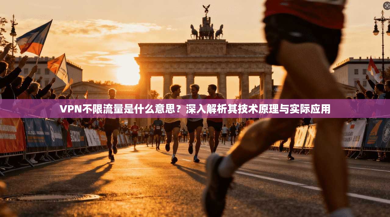 VPN不限流量是什么意思？深入解析其技术原理与实际应用