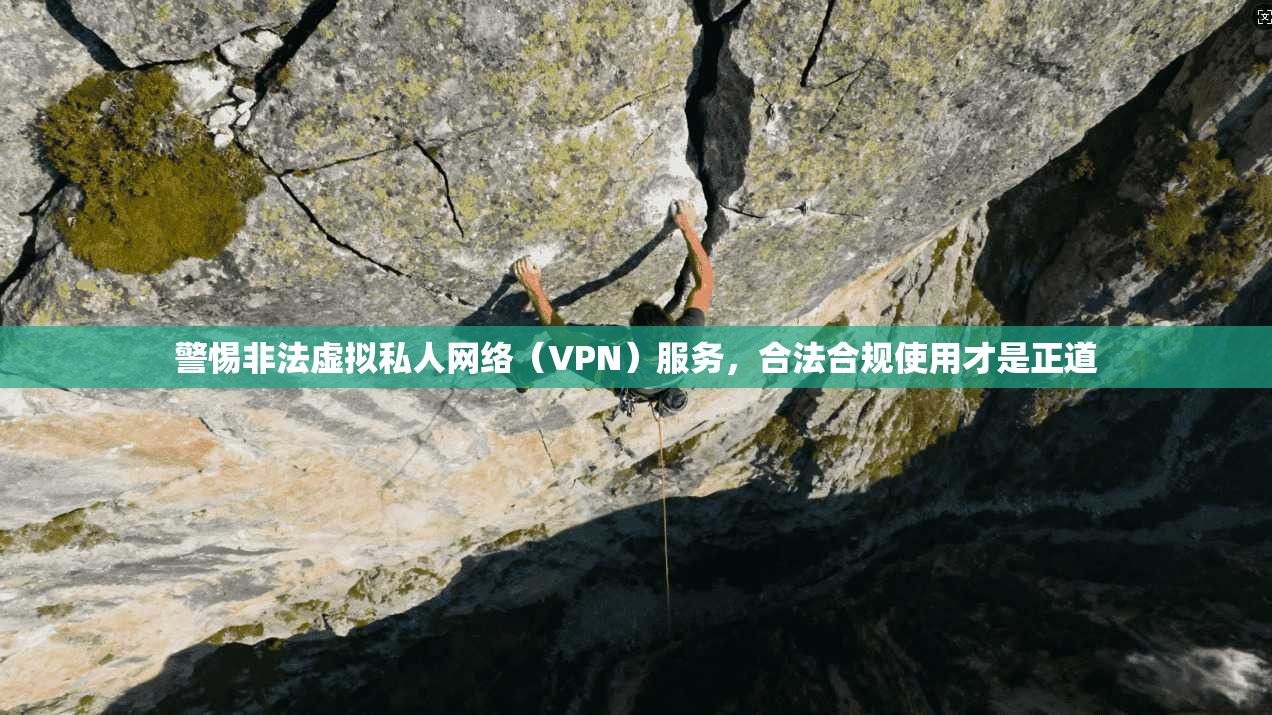 警惕非法虚拟私人网络（VPN）服务，合法合规使用才是正道