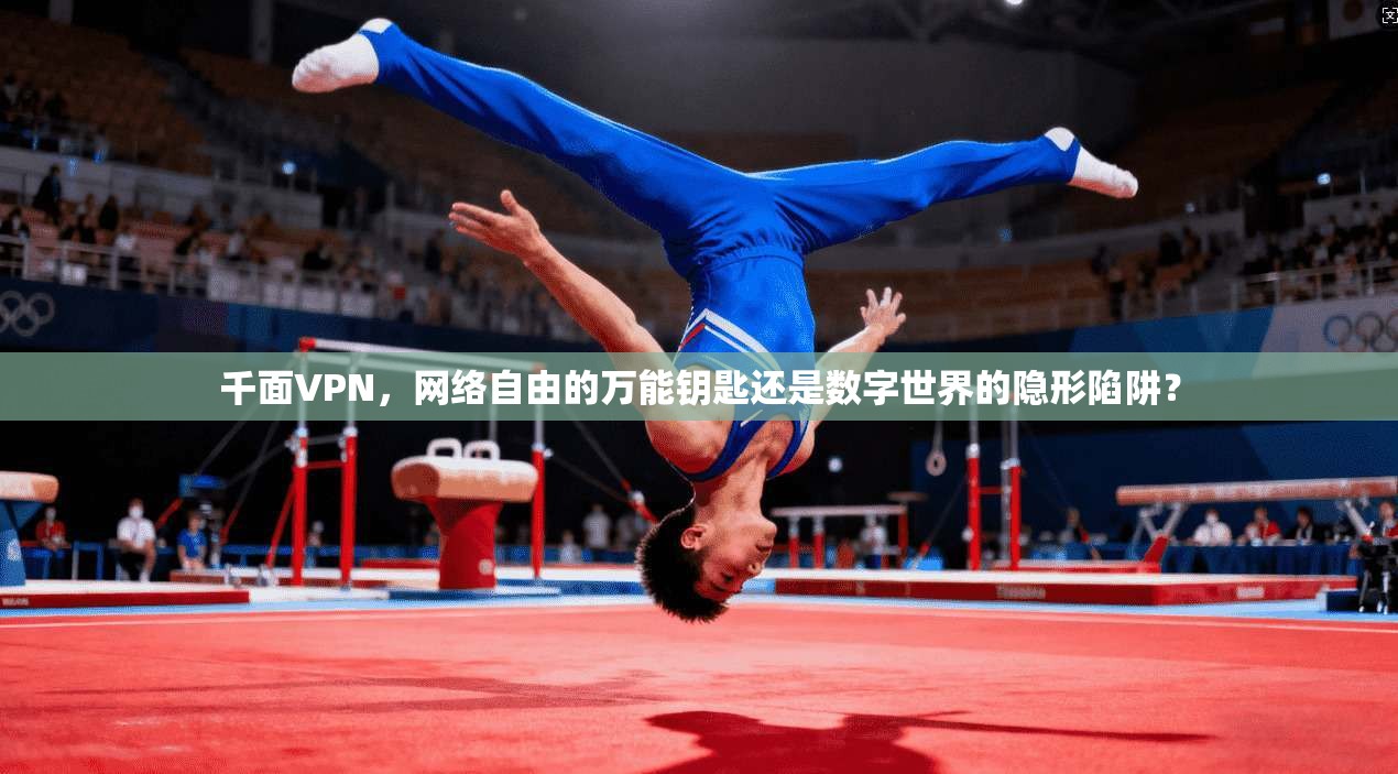 千面VPN，网络自由的万能钥匙还是数字世界的隐形陷阱？
