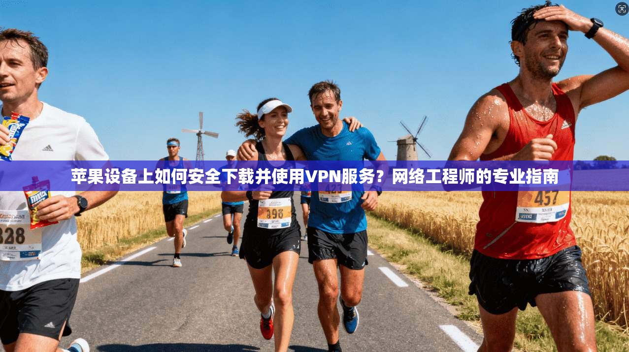 苹果设备上如何安全下载并使用VPN服务？网络工程师的专业指南