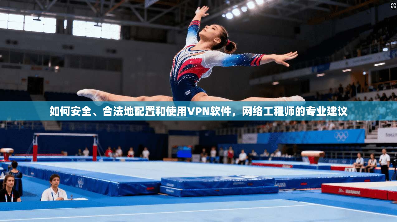 如何安全、合法地配置和使用VPN软件，网络工程师的专业建议