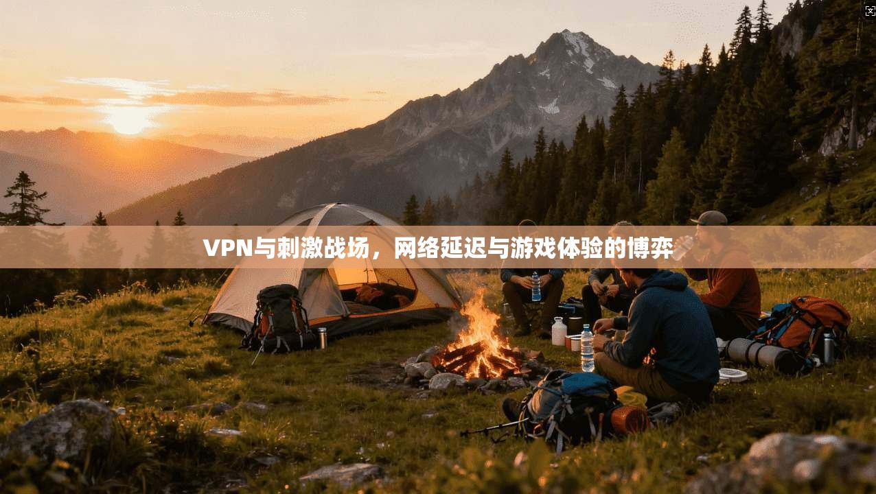 VPN与刺激战场，网络延迟与游戏体验的博弈