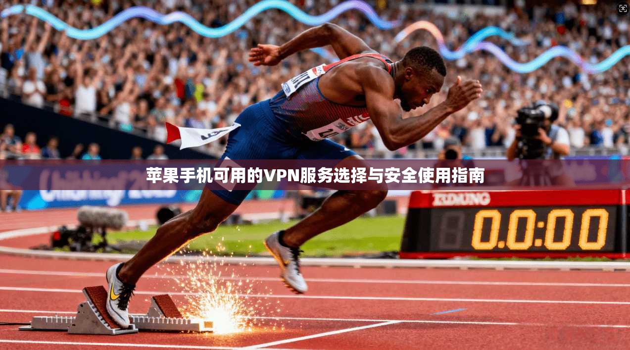 苹果手机可用的VPN服务选择与安全使用指南