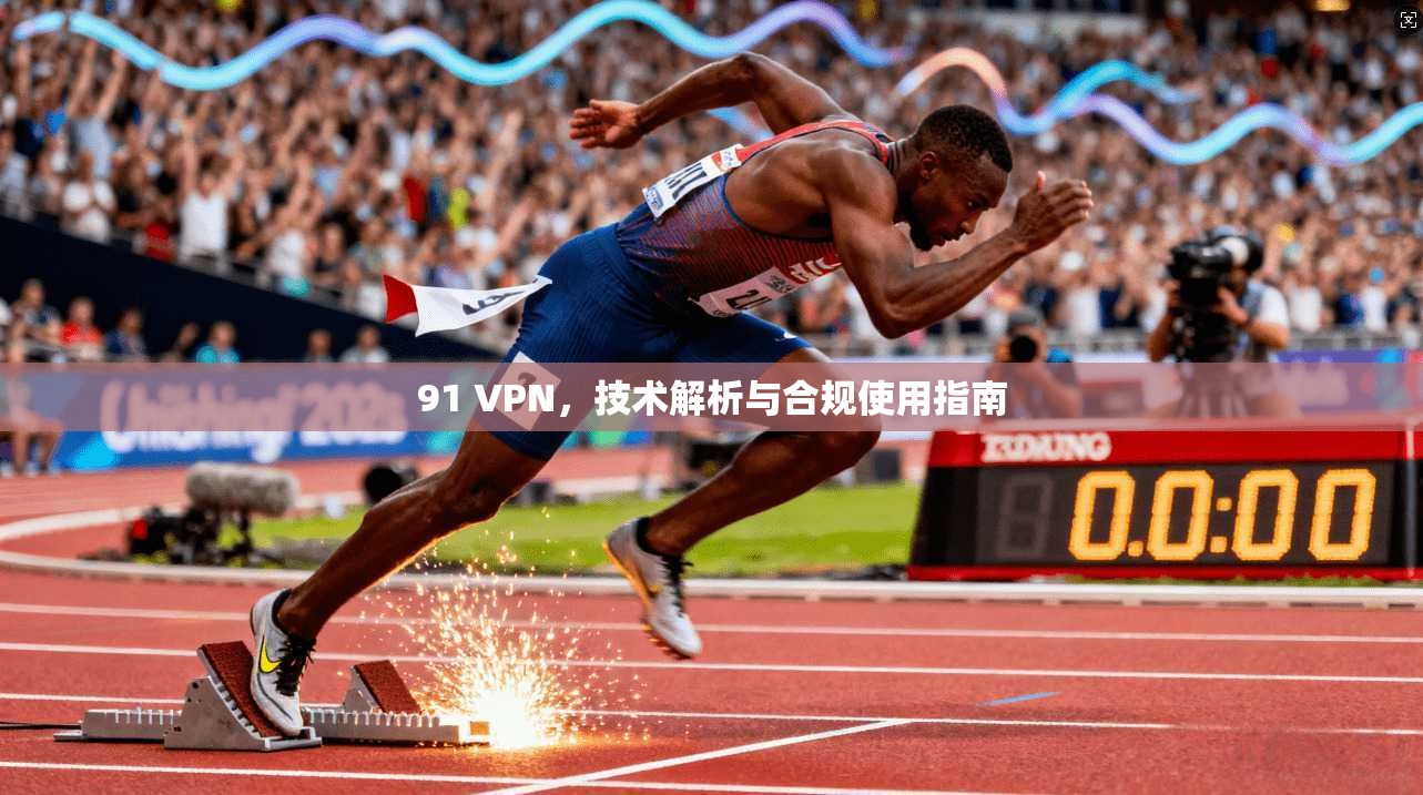91 VPN，技术解析与合规使用指南