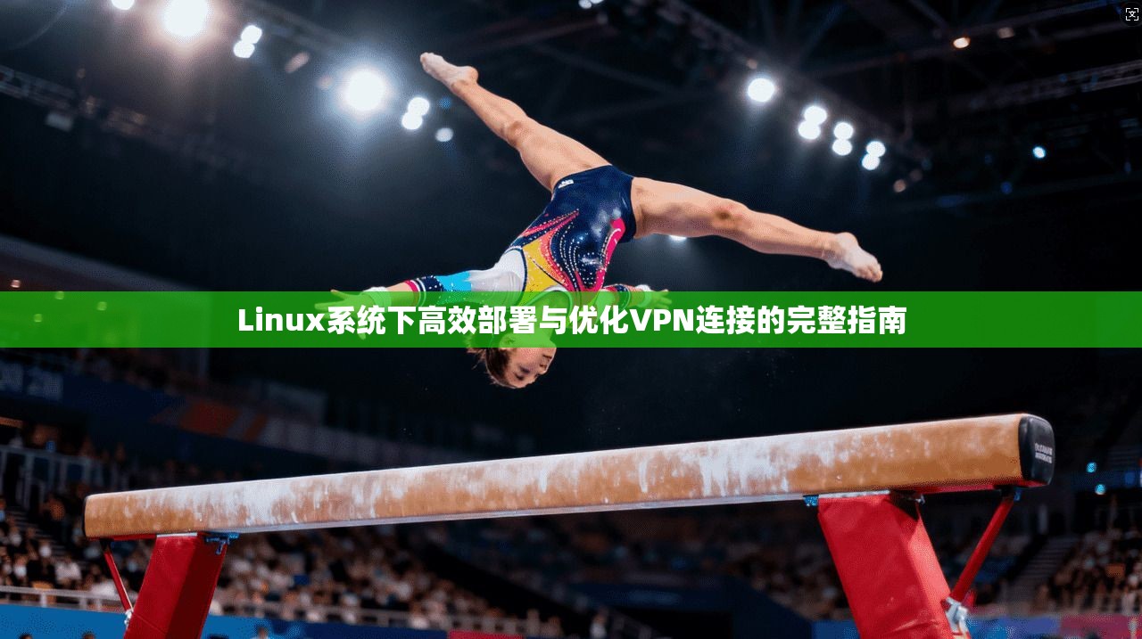 Linux系统下高效部署与优化VPN连接的完整指南