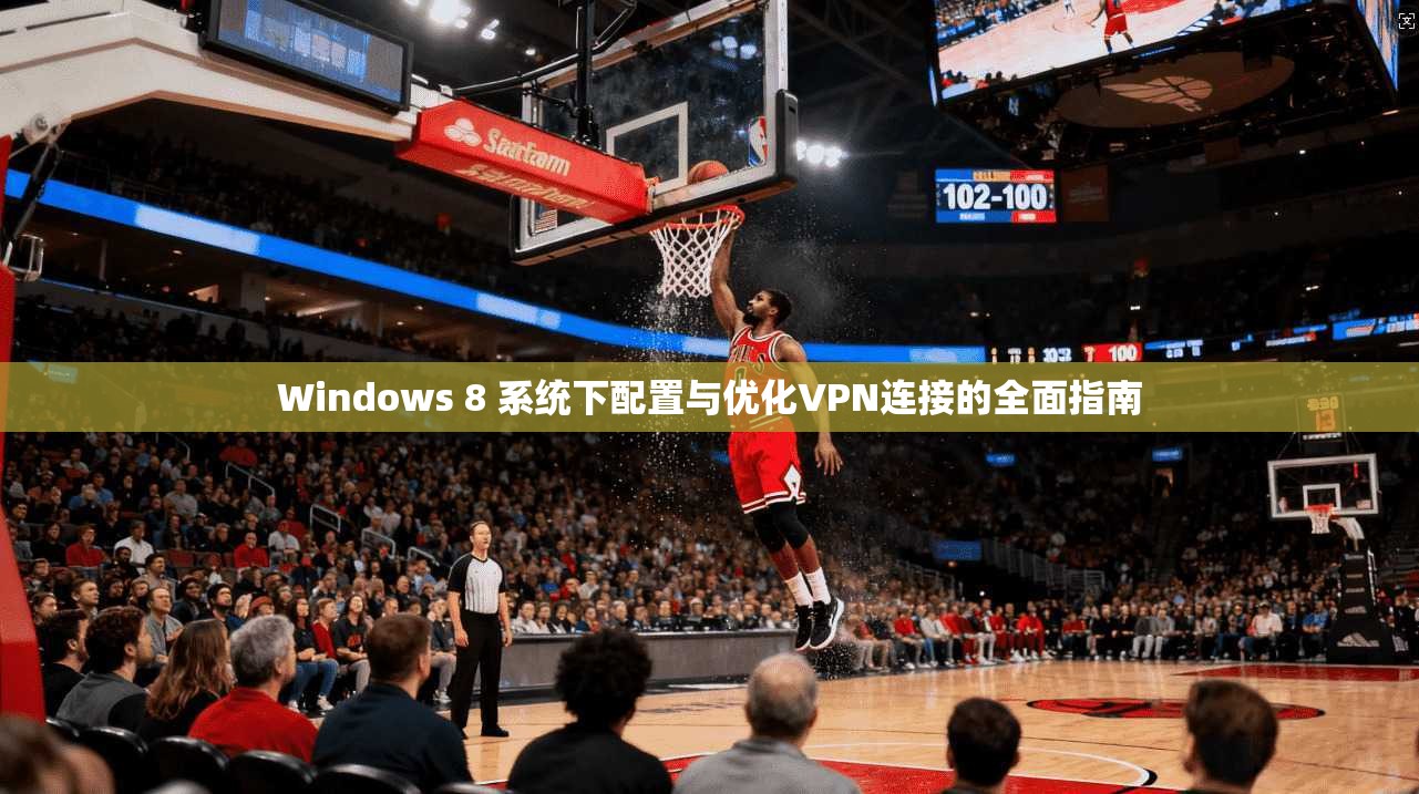 Windows 8 系统下配置与优化VPN连接的全面指南