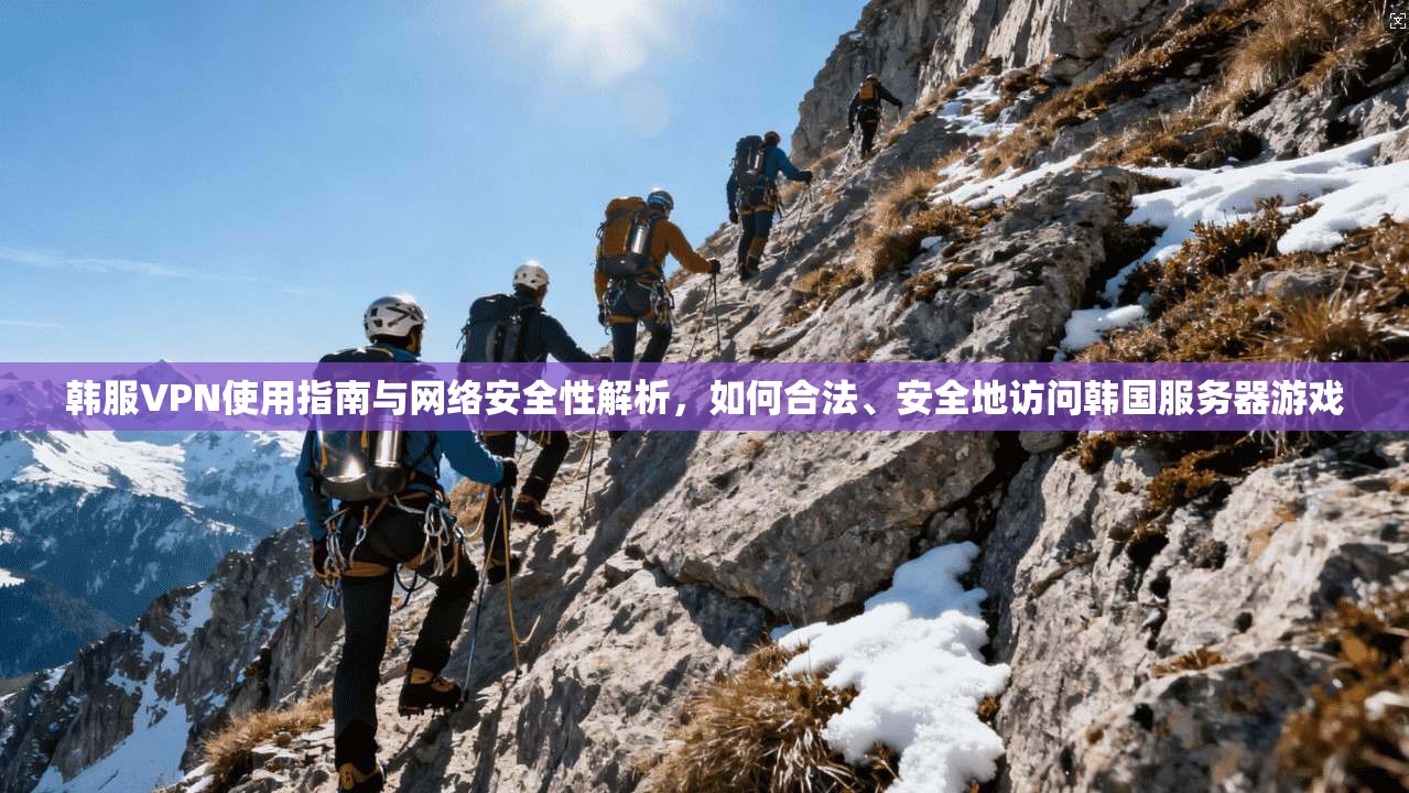 韩服VPN使用指南与网络安全性解析，如何合法、安全地访问韩国服务器游戏