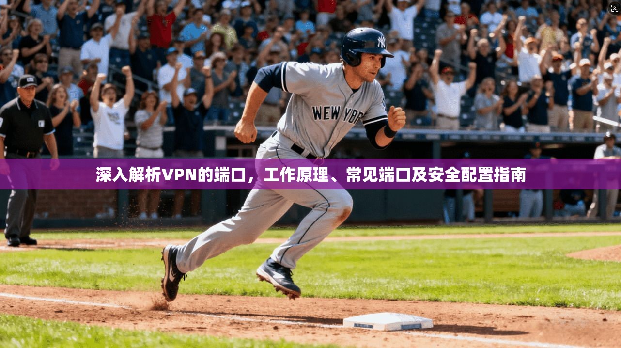 深入解析VPN的端口，工作原理、常见端口及安全配置指南