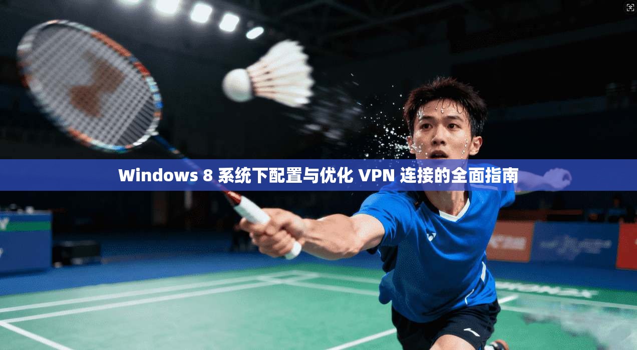 Windows 8 系统下配置与优化 VPN 连接的全面指南