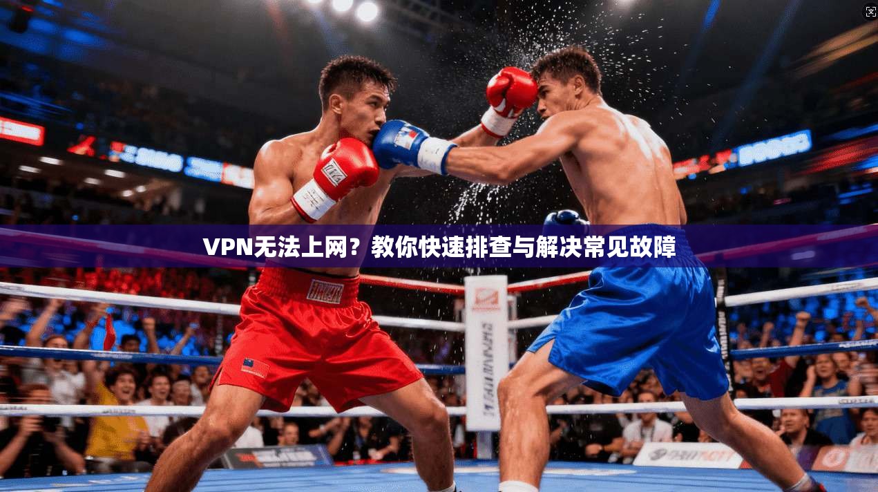 VPN无法上网？教你快速排查与解决常见故障