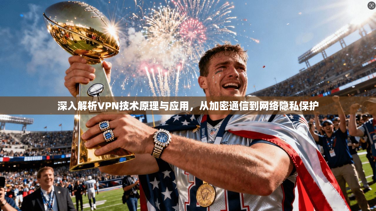 深入解析VPN技术原理与应用，从加密通信到网络隐私保护