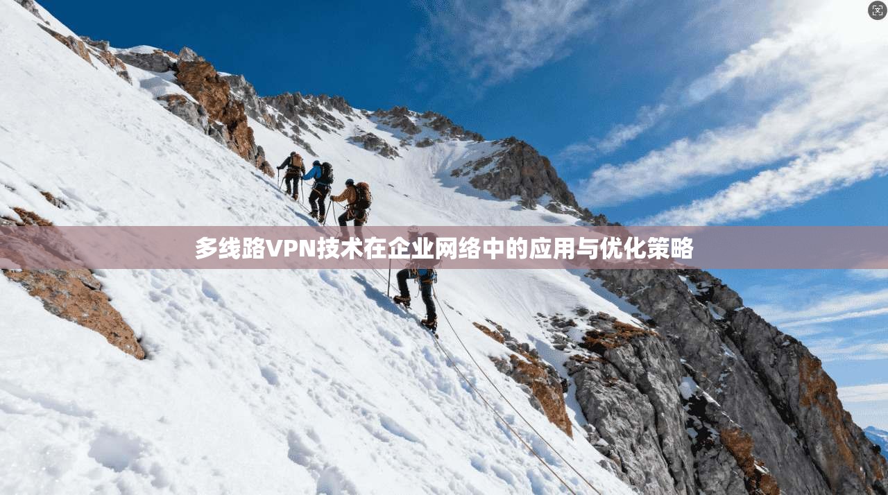 多线路VPN技术在企业网络中的应用与优化策略