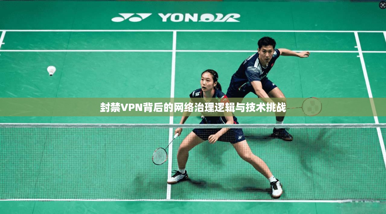 封禁VPN背后的网络治理逻辑与技术挑战