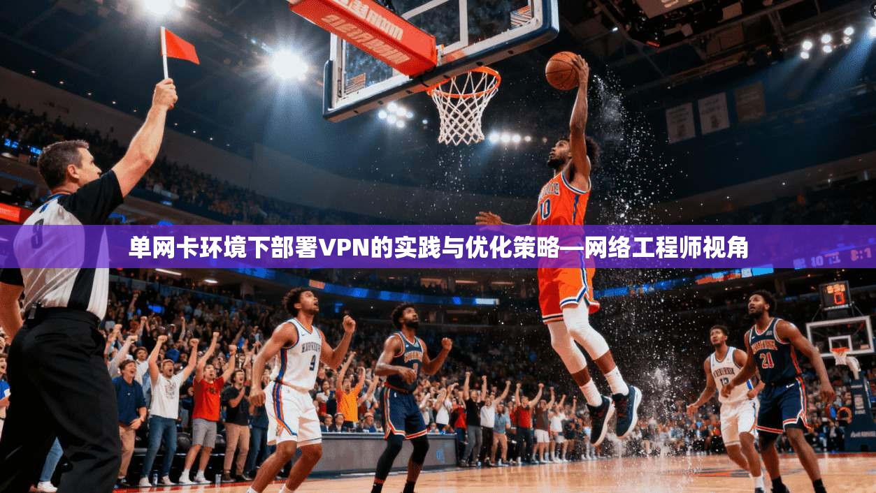 单网卡环境下部署VPN的实践与优化策略—网络工程师视角