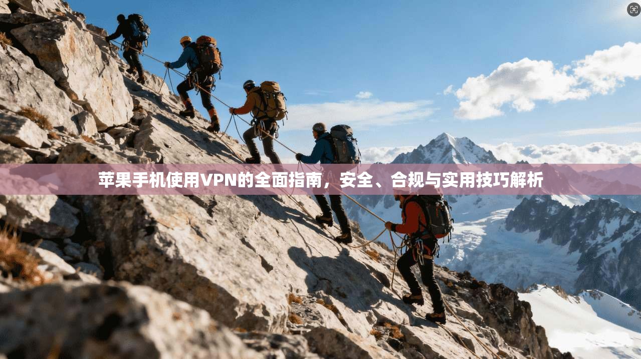 苹果手机使用VPN的全面指南，安全、合规与实用技巧解析