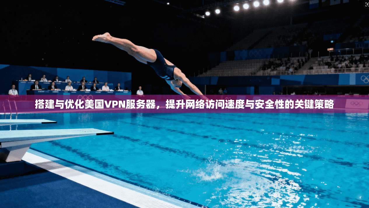 搭建与优化美国VPN服务器，提升网络访问速度与安全性的关键策略