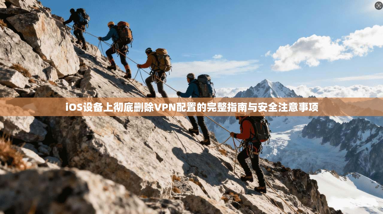 iOS设备上彻底删除VPN配置的完整指南与安全注意事项