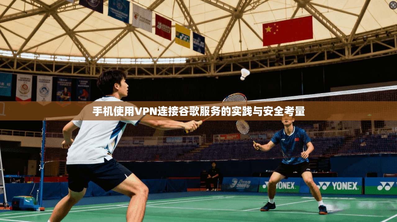 手机使用VPN连接谷歌服务的实践与安全考量
