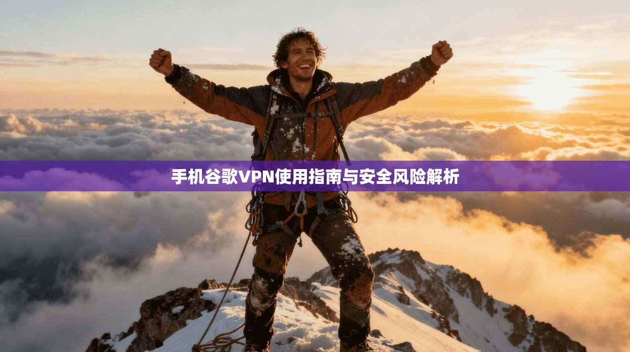 手机谷歌VPN使用指南与安全风险解析