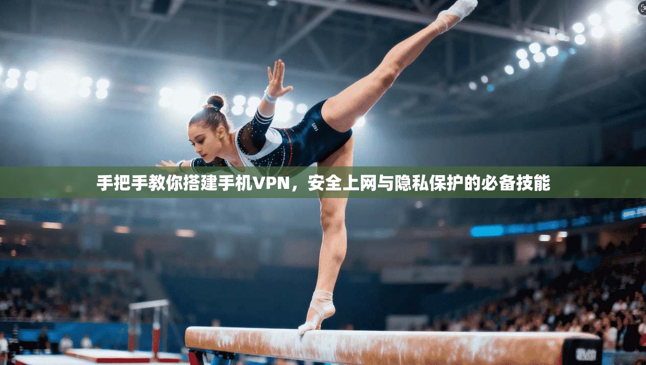 手把手教你搭建手机VPN，安全上网与隐私保护的必备技能