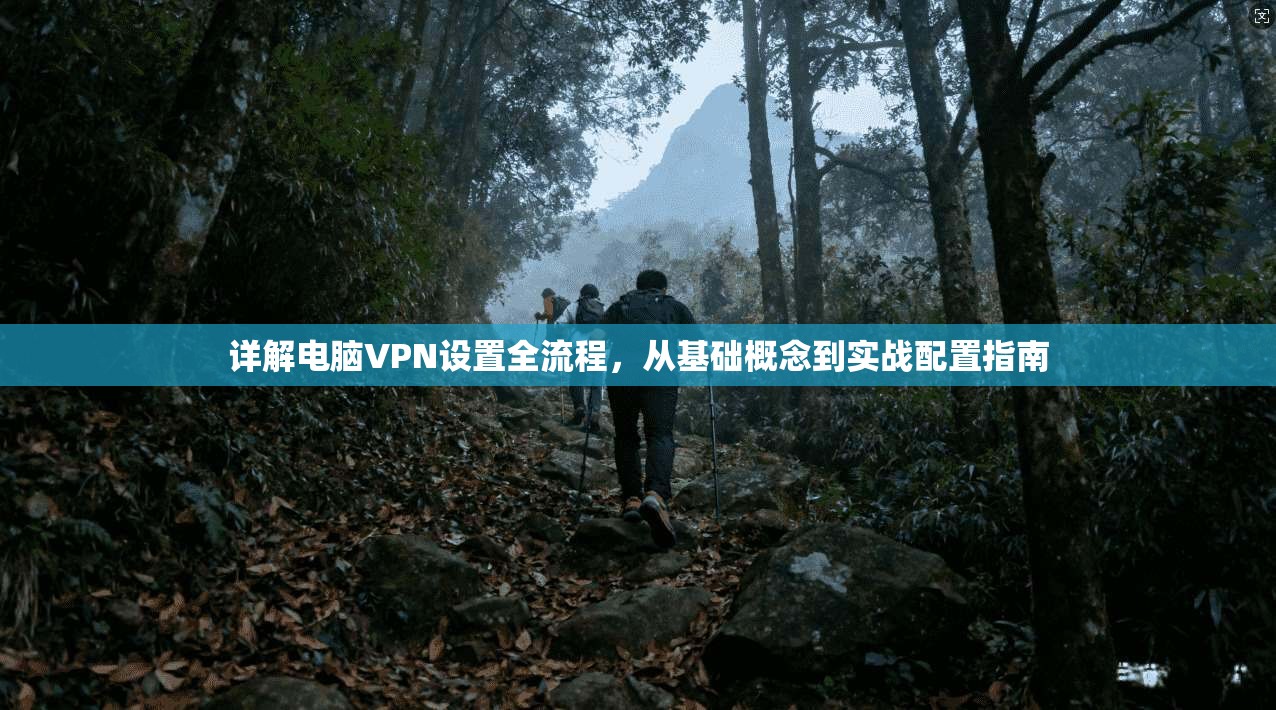 详解电脑VPN设置全流程，从基础概念到实战配置指南