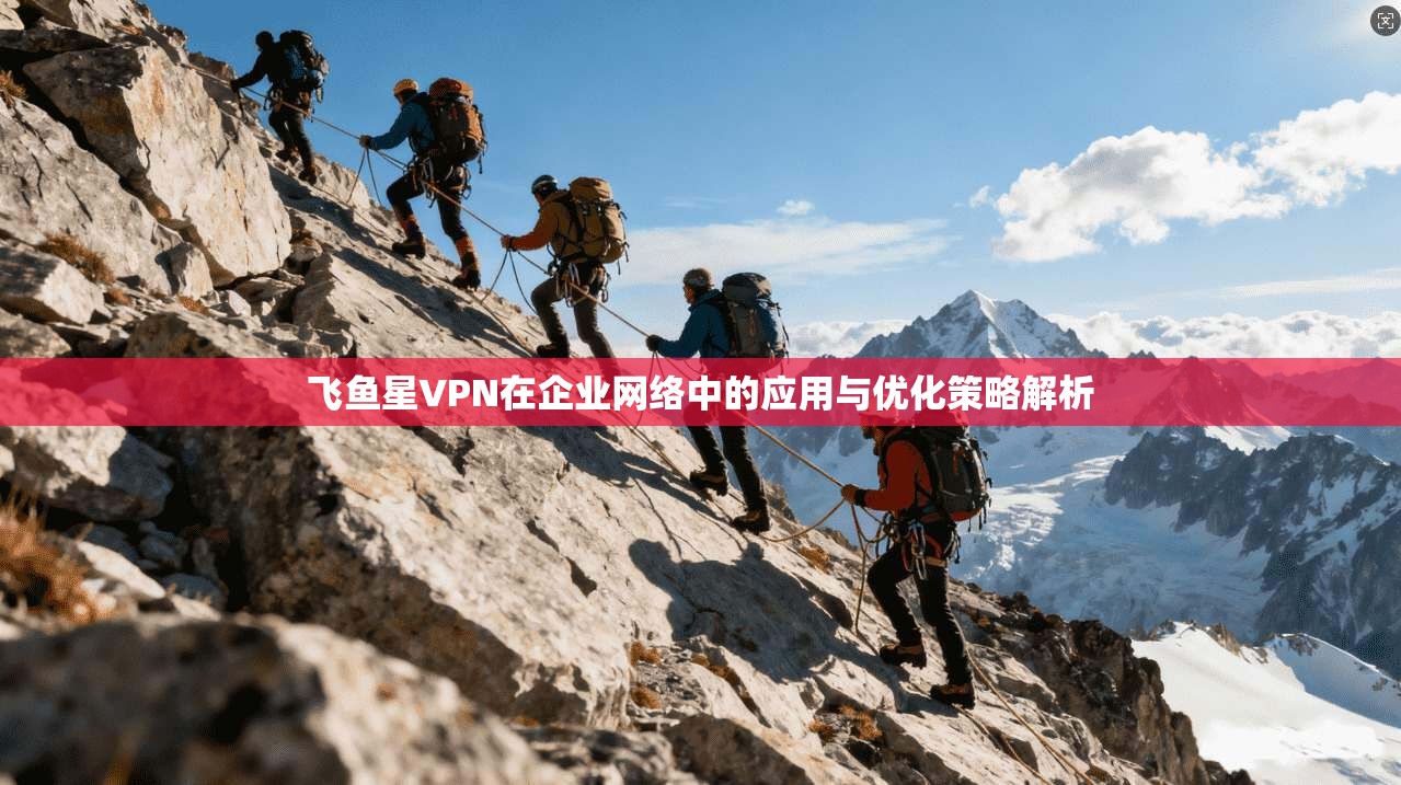 飞鱼星VPN在企业网络中的应用与优化策略解析