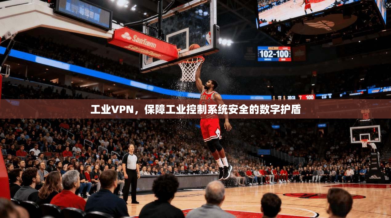 工业VPN，保障工业控制系统安全的数字护盾