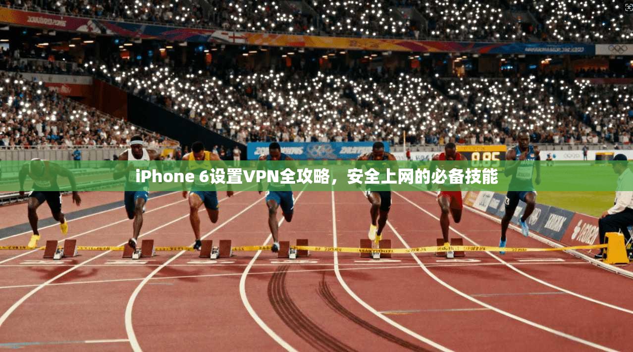 iPhone 6设置VPN全攻略，安全上网的必备技能