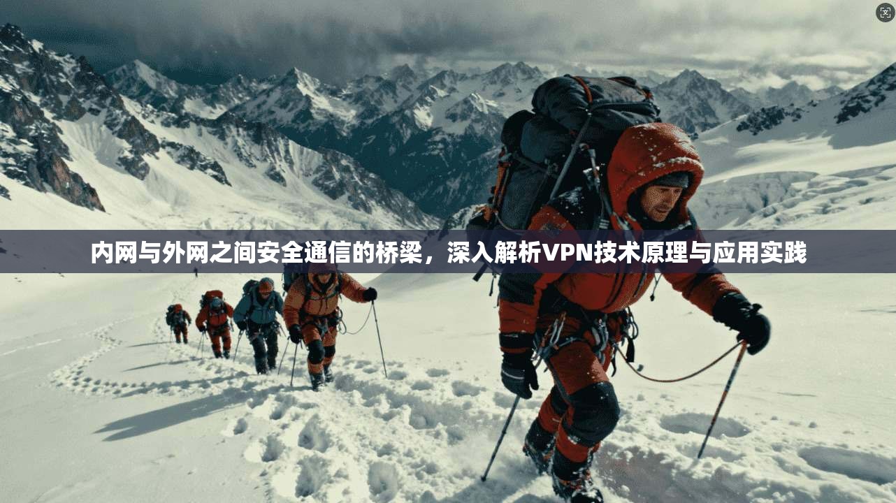 内网与外网之间安全通信的桥梁，深入解析VPN技术原理与应用实践