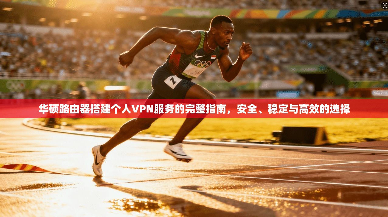 华硕路由器搭建个人VPN服务的完整指南，安全、稳定与高效的选择