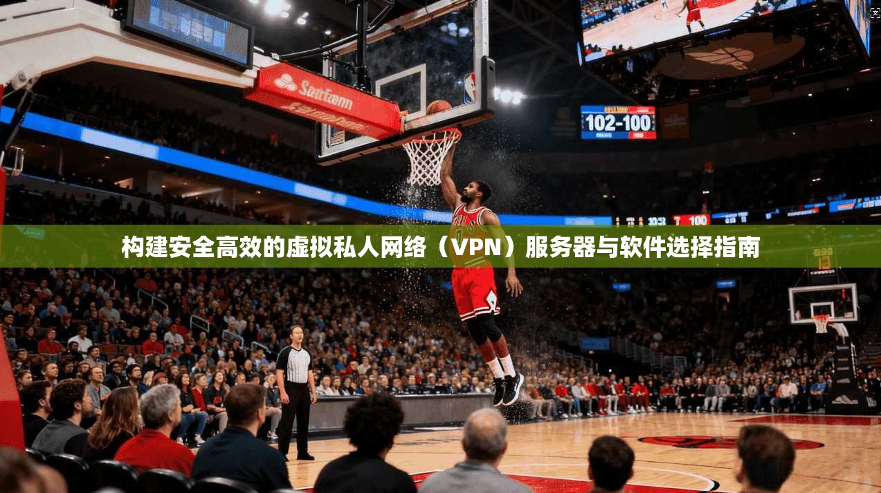 构建安全高效的虚拟私人网络(VPN)服务器与软件选择指南 构建安全高效的虚拟私人网络(VPN)服务器与软件选择指南