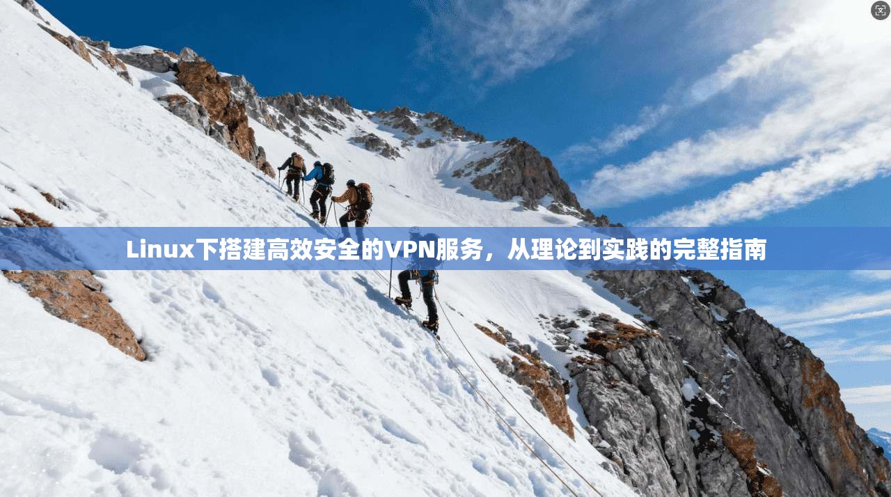 Linux下搭建高效安全的VPN服务，从理论到实践的完整指南