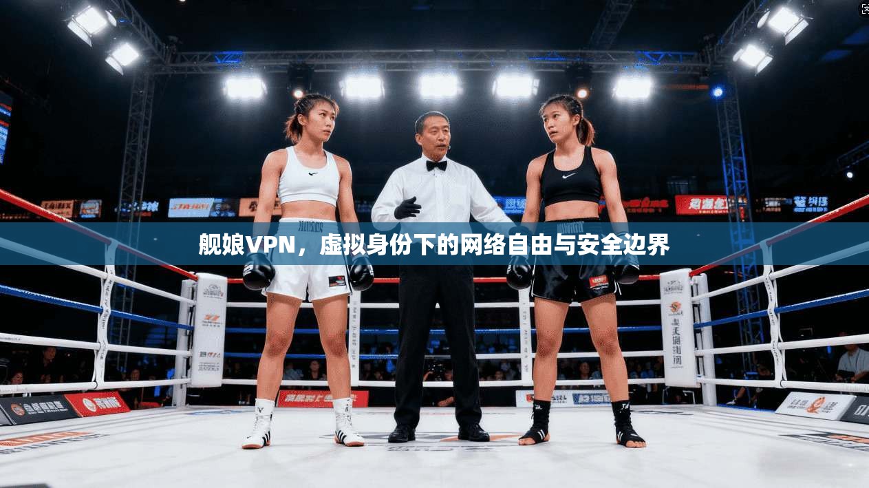 舰娘VPN，虚拟身份下的网络自由与安全边界