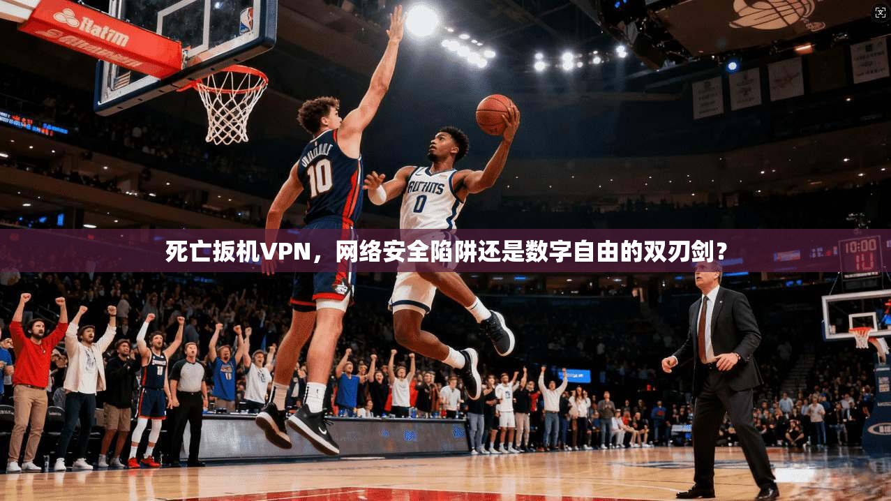 死亡扳机VPN，网络安全陷阱还是数字自由的双刃剑？