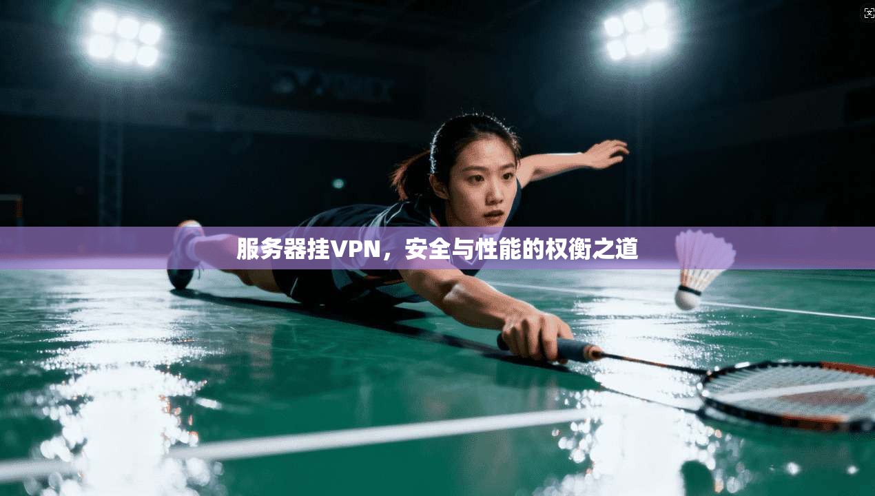 服务器挂VPN，安全与性能的权衡之道