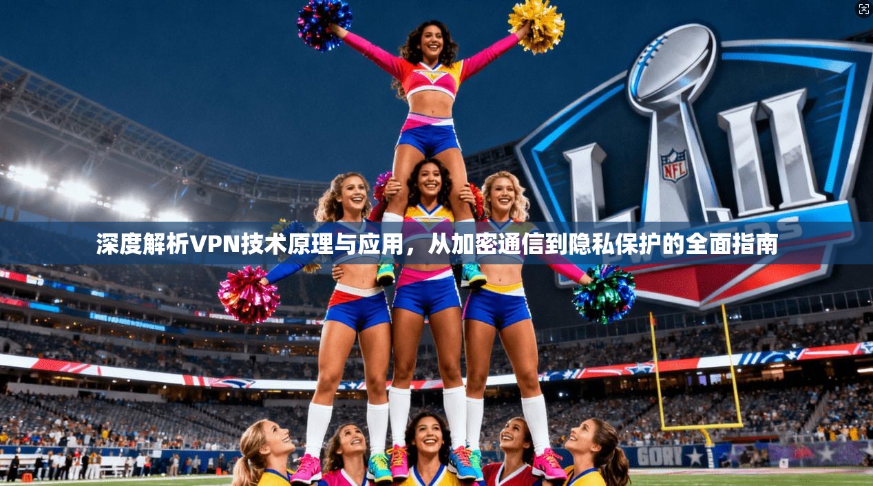 深度解析VPN技术原理与应用,从加密通信到隐私保护的全面指南 深度解析VPN技术原理与应用,从加密通信到隐私保护的全面指南