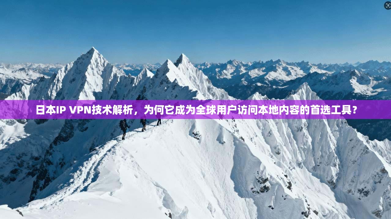 日本IP VPN技术解析，为何它成为全球用户访问本地内容的首选工具？