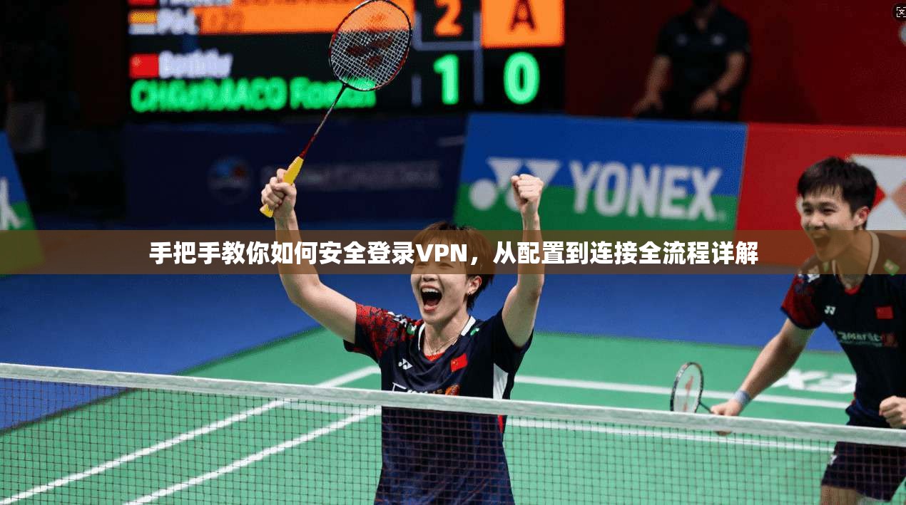 手把手教你如何安全登录VPN，从配置到连接全流程详解