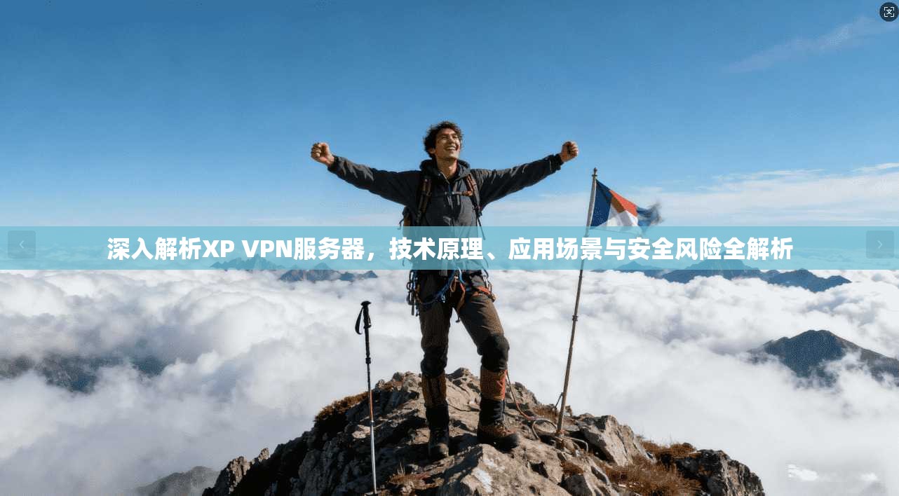 深入解析XP VPN服务器，技术原理、应用场景与安全风险全解析