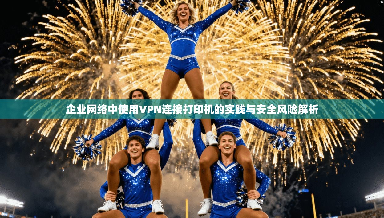 企业网络中使用VPN连接打印机的实践与安全风险解析 企业网络中使用VPN连接打印机的实践与安全风险解析