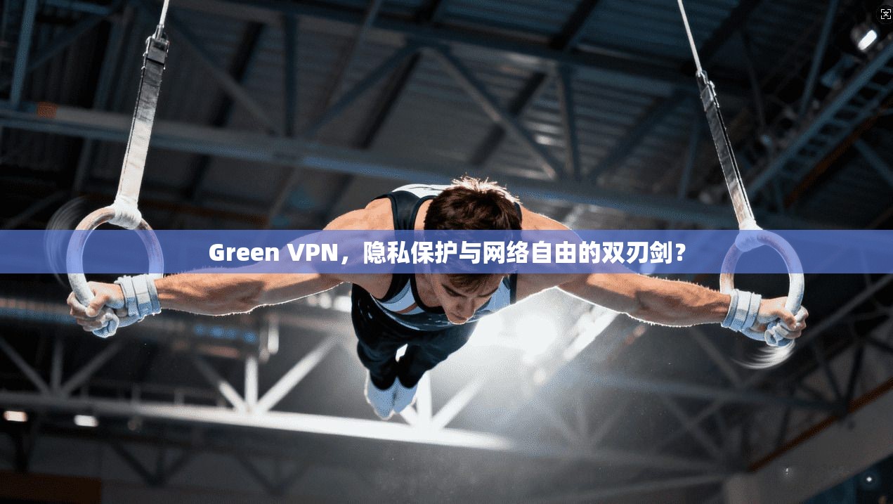 Green VPN，隐私保护与网络自由的双刃剑？