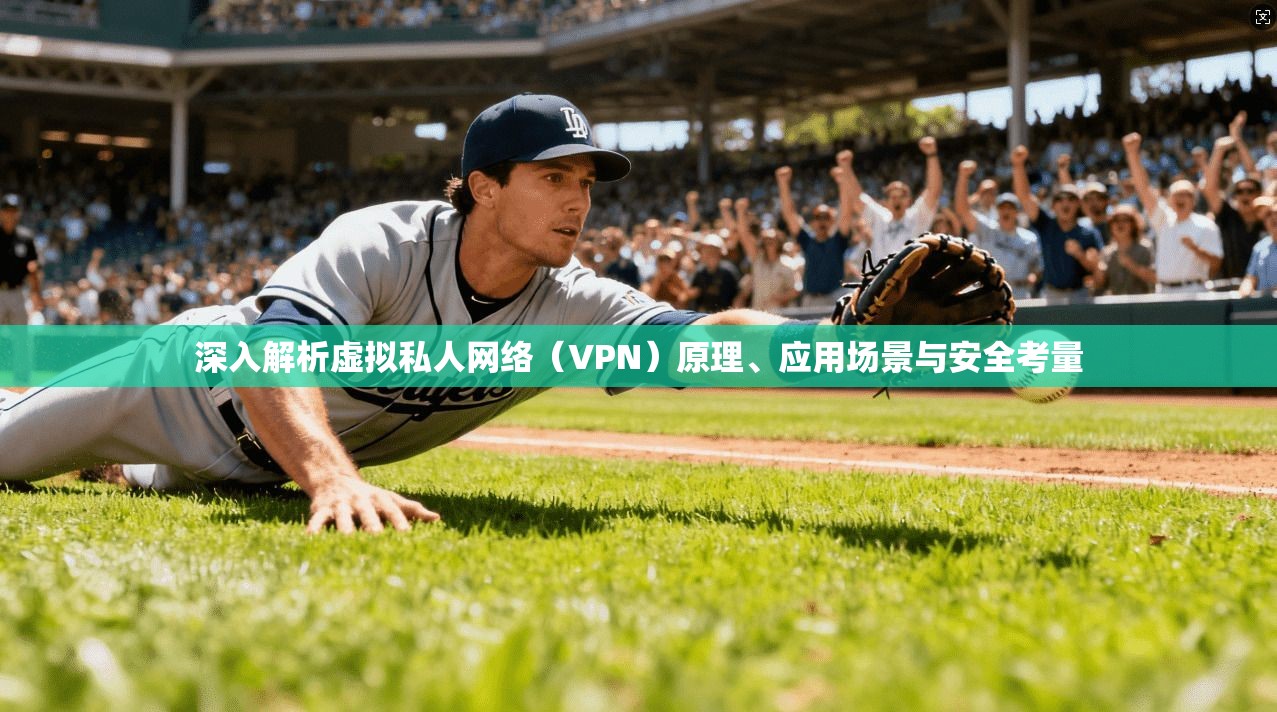 深入解析虚拟私人网络（VPN）原理、应用场景与安全考量