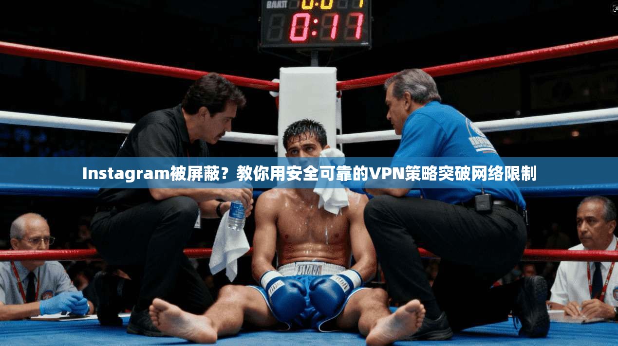 Instagram被屏蔽？教你用安全可靠的VPN策略突破网络限制