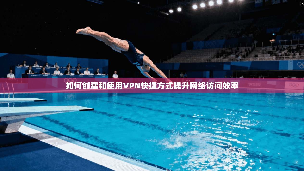 如何创建和使用VPN快捷方式提升网络访问效率