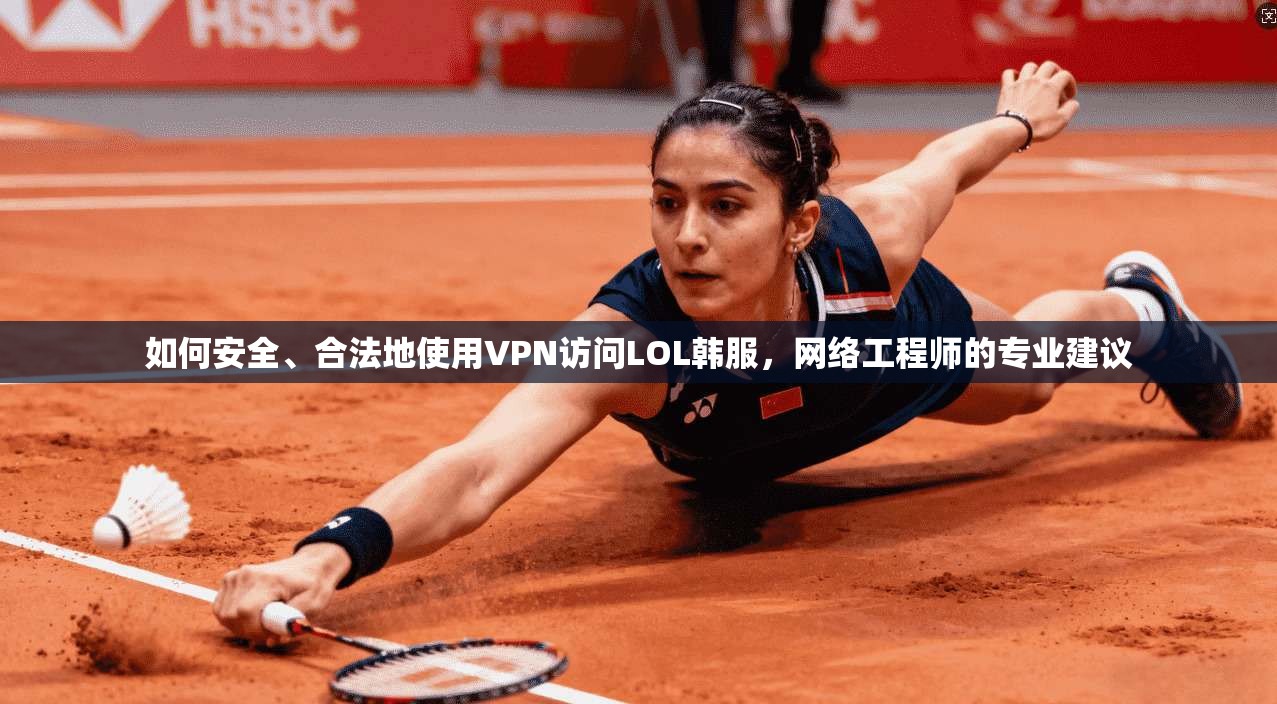 如何安全、合法地使用VPN访问LOL韩服，网络工程师的专业建议